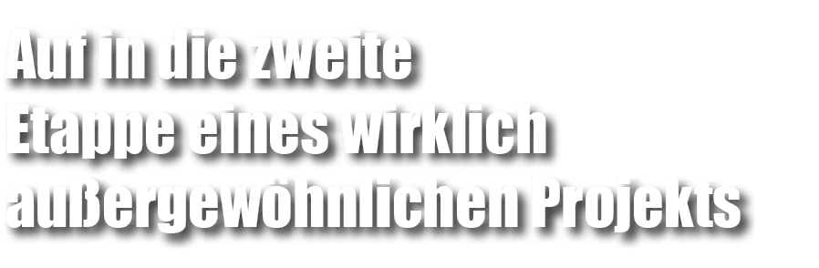 Auf in die zweite Etappe eines wirklich au ergew hnlichen Projekts