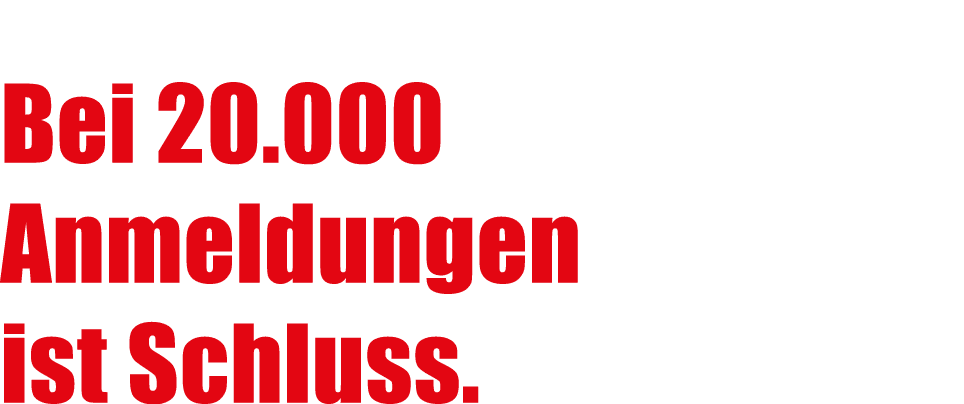 Bei 20.000 Anmeldungen ist Schluss.