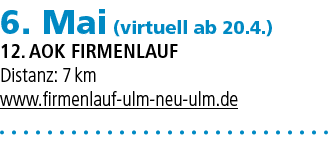 6. Mai (virtuell ab 20.4.) 12. AOK Firmenlauf Distanz: 7 km www.firmenlauf ulm neu ulm.de