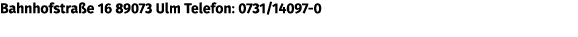 Bahnhofstra e 16 89073 Ulm Telefon: 0731/14097 0